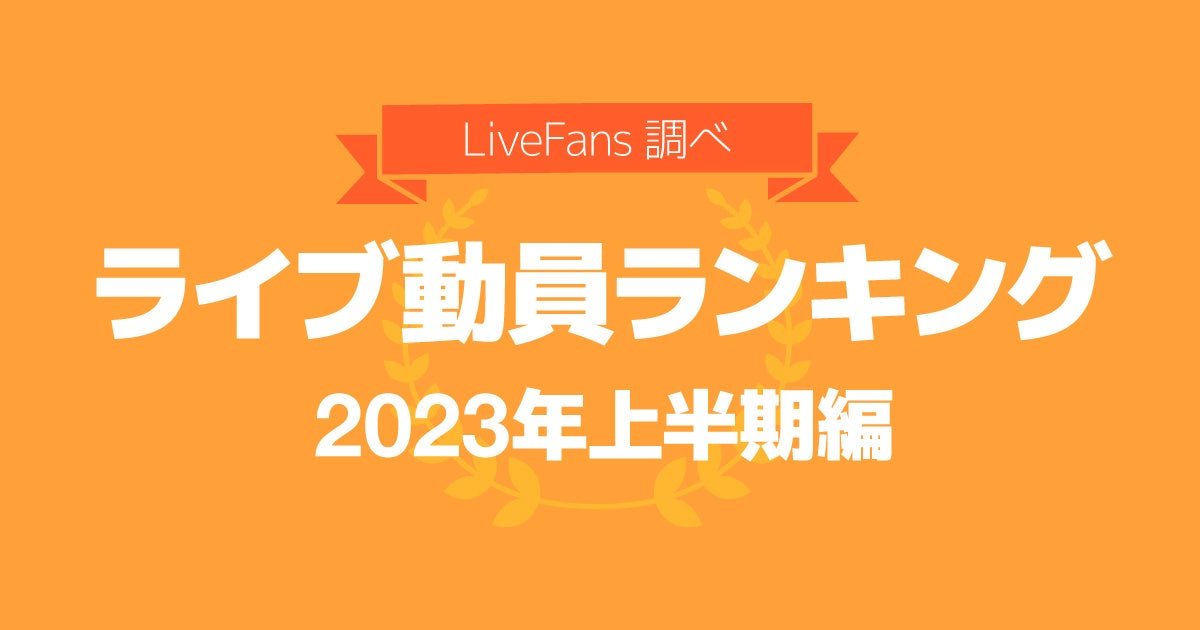 ライブ・セットリスト情報サービス「LiveFans」2023年上半期ライブ動員ランキングを発表！のサブ画像1