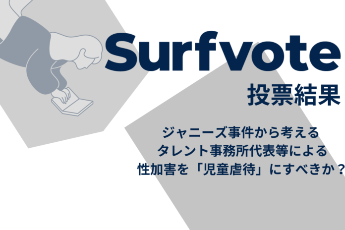 Surfvote投票結果 ジャニーズ事件から考える タレント事務所代表等による性加害を「児童虐待」にすべきか？のメイン画像