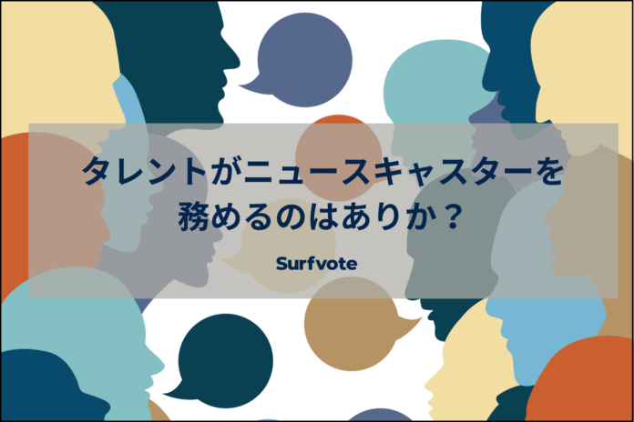「タレントがニュースキャスターを務めるのはありか？」Surfvoteで投票開始のメイン画像